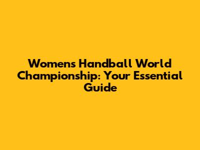 Women's Handball World Championship: Your Essential Guide