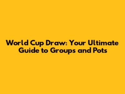 World Cup Draw: Your Ultimate Guide to Groups and Pots