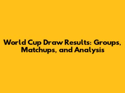World Cup Draw Results: Groups, Matchups, and Analysis