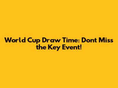 World Cup Draw Time: Don't Miss the Key Event!