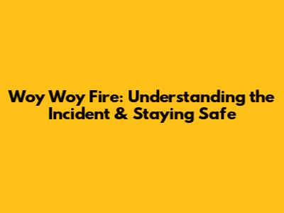 Woy Woy Fire: Understanding the Incident & Staying Safe