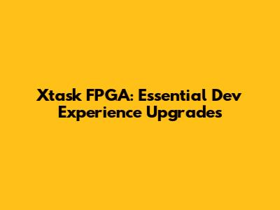 Xtask FPGA: Essential Dev Experience Upgrades