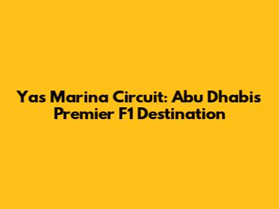 Yas Marina Circuit: Abu Dhabi's Premier F1 Destination