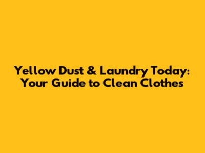Yellow Dust & Laundry Today: Your Guide to Clean Clothes