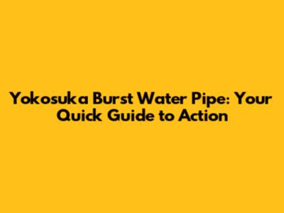 Yokosuka Burst Water Pipe: Your Quick Guide to Action