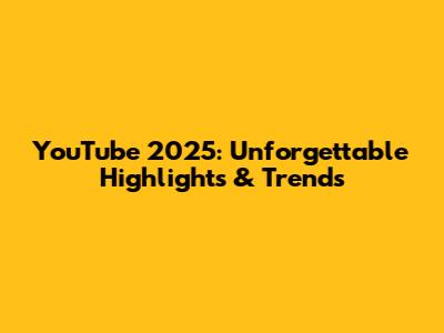 YouTube 2025: Unforgettable Highlights & Trends
