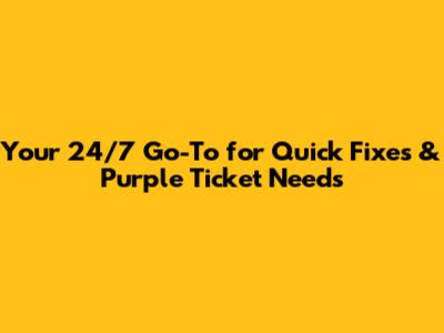 Your 24/7 Go-To for Quick Fixes & Purple Ticket Needs