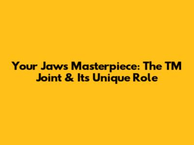 Your Jaw's Masterpiece: The TM Joint & Its Unique Role