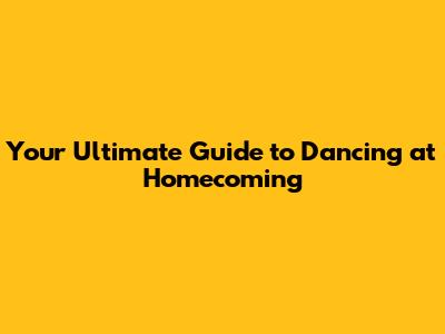 Your Ultimate Guide to Dancing at Homecoming