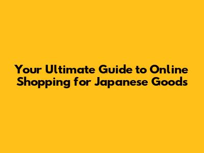Your Ultimate Guide to Online Shopping for Japanese Goods