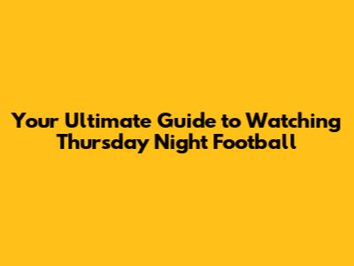Your Ultimate Guide to Watching Thursday Night Football