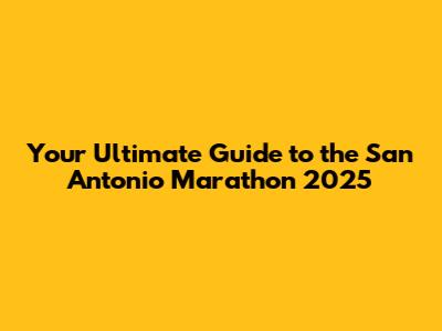 Your Ultimate Guide to the San Antonio Marathon 2025