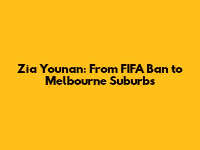 Zia Younan: From FIFA Ban to Melbourne Suburbs