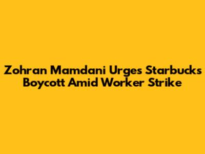 Zohran Mamdani Urges Starbucks Boycott Amid Worker Strike