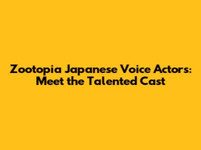 Zootopia Japanese Voice Actors: Meet the Talented Cast
