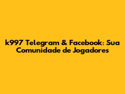 k997 Telegram & Facebook: Sua Comunidade de Jogadores
