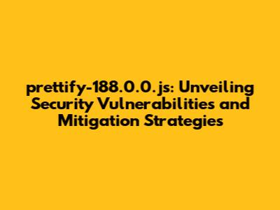 prettify-188.0.0.js: Unveiling Security Vulnerabilities and Mitigation Strategies