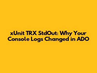 xUnit TRX StdOut: Why Your Console Logs Changed in ADO