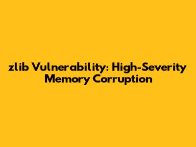zlib Vulnerability: High-Severity Memory Corruption